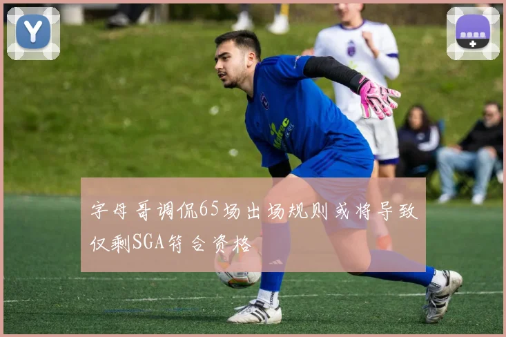 字母哥调侃65场出场规则或将导致仅剩SGA符合资格