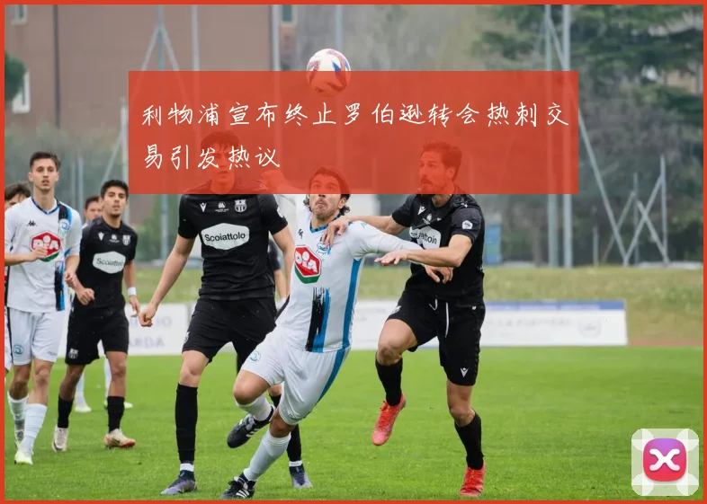 利物浦宣布终止罗伯逊转会热刺交易引发热议