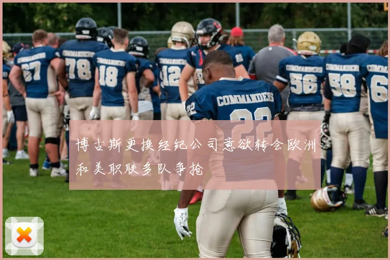 博古斯更换经纪公司意欲转会欧洲和美职联多队争抢