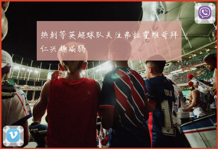 热刺等英超球队关注弗拉霍维奇拜仁兴趣减弱